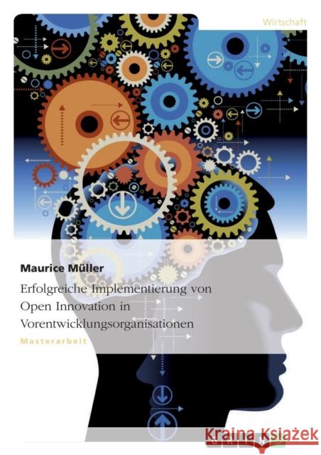 Erfolgreiche Implementierung von Open Innovation in Vorentwicklungsorganisationen Maurice Muller 9783668045989