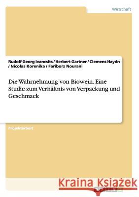 Die Wahrnehmung von Biowein. Eine Studie zum Verhältnis von Verpackung und Geschmack Rudolf Georg Ivancsits Herbert Gartner Clemens Haydn 9783668046559