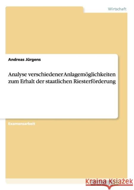 Analyse verschiedener Anlagemöglichkeiten zum Erhalt der staatlichen Riesterförderung Andreas Jurgens 9783668046702 Grin Verlag