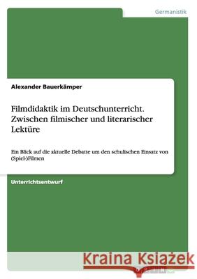 Filmdidaktik im Deutschunterricht. Zwischen filmischer und literarischer Lektüre: Ein Blick auf die aktuelle Debatte um den schulischen Einsatz von (S Bauerkämper, Alexander 9783668048249 Grin Verlag