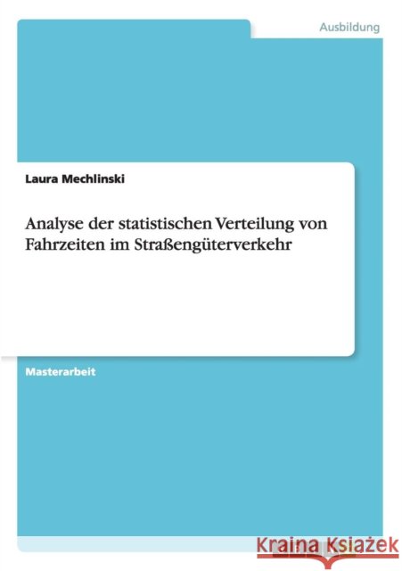 Analyse der statistischen Verteilung von Fahrzeiten im Straßengüterverkehr Laura Mechlinski 9783668049628
