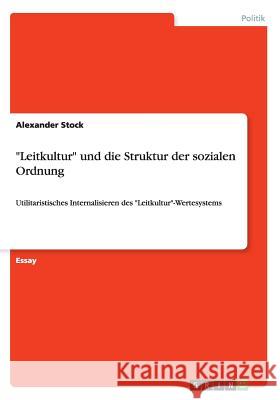 Leitkultur und die Struktur der sozialen Ordnung: Utilitaristisches Internalisieren des Leitkultur-Wertesystems Stock, Alexander 9783668051386 Grin Verlag