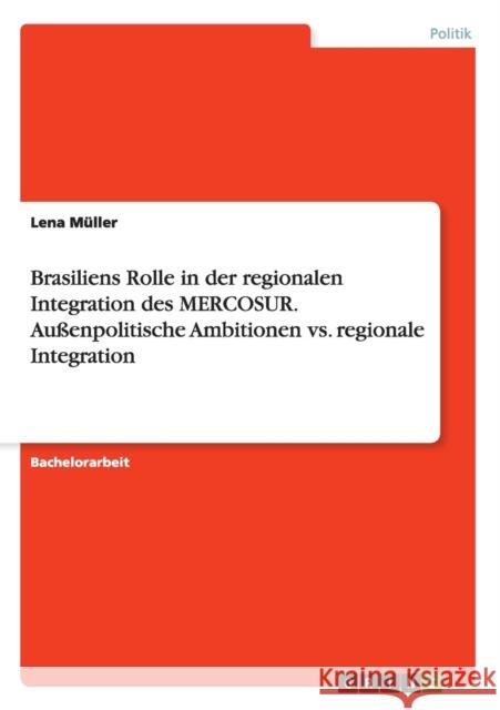 Brasiliens Rolle in der regionalen Integration des MERCOSUR. Außenpolitische Ambitionen vs. regionale Integration Lena Muller 9783668053212