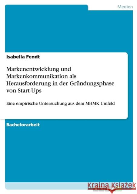 Markenentwicklung und Markenkommunikation als Herausforderung in der Gründungsphase von Start-Ups: Eine empirische Untersuchung aus dem MHMK Umfeld Fendt, Isabella 9783668053847