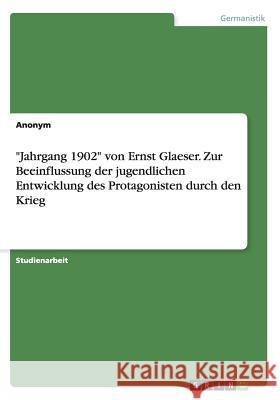 Jahrgang 1902 von Ernst Glaeser. Zur Beeinflussung der jugendlichen Entwicklung des Protagonisten durch den Krieg Anonym 9783668054240