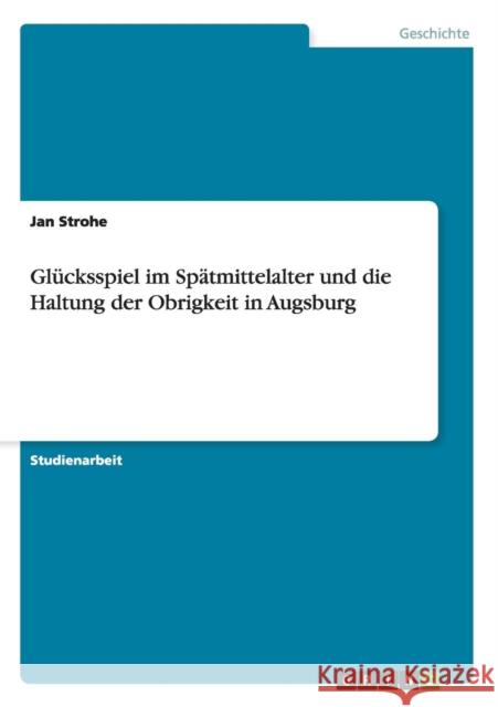 Glücksspiel im Spätmittelalter und die Haltung der Obrigkeit in Augsburg Jan Strohe 9783668056398