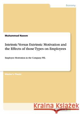 Intrinsic Versus Extrinsic Motivation and the Effects of those Types on Employees: Employee Motivation in the Company PEL Naeem, Muhammad 9783668056961