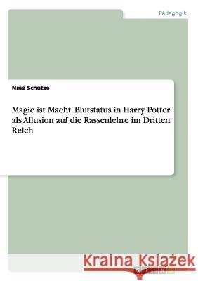 Magie ist Macht. Blutstatus in Harry Potter als Allusion auf die Rassenlehre im Dritten Reich Nina Schutze 9783668061453