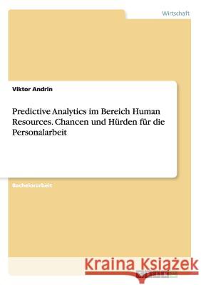 Predictive Analytics im Bereich Human Resources. Chancen und Hürden für die Personalarbeit Viktor Andrin 9783668064478 Grin Verlag