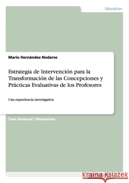 Estrategia de Intervención para la Transformación de las Concepciones y Prácticas Evaluativas de los Profesores: Una experiencia investigativa Hernández Nodarse, Mario 9783668064706 Grin Verlag