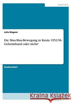 Die Mau-Mau-Bewegung in Kenia 1952-56. Geheimbund oder nicht? Julia Wagner 9783668065581 Grin Verlag