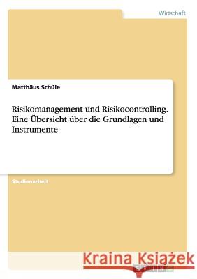 Risikomanagement und Risikocontrolling. Eine Übersicht über die Grundlagen und Instrumente Schüle, Matthäus 9783668065970