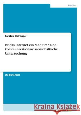 Ist das Internet ein Medium? Eine kommunikationswissenschaftliche Untersuchung Carsten Ohlrogge 9783668066052