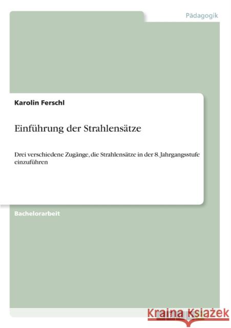 Einführung der Strahlensätze: Drei verschiedene Zugänge, die Strahlensätze in der 8. Jahrgangsstufe einzuführen Ferschl, Karolin 9783668066793