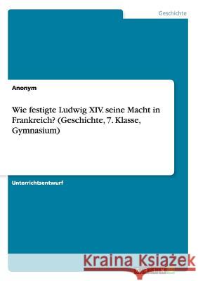 Wie festigte Ludwig XIV. seine Macht in Frankreich? (Geschichte, 7. Klasse, Gymnasium) Anonym 9783668066939 Grin Verlag