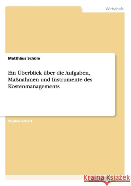 Ein Überblick über die Aufgaben, Maßnahmen und Instrumente des Kostenmanagements Schüle, Matthäus 9783668068452