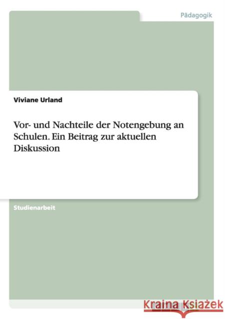 Vor- und Nachteile der Notengebung an Schulen. Ein Beitrag zur aktuellen Diskussion Viviane Urland 9783668068513