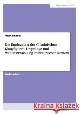 Die Entdeckung der Chladnischen Klangfiguren. Ursprünge und Weiterentwicklung im historischen Kontext Frank Findeiß 9783668070387 Grin Publishing