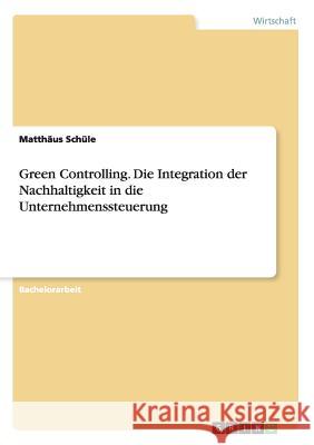 Green Controlling. Die Integration der Nachhaltigkeit in die Unternehmenssteuerung Matthaus Schule 9783668070523