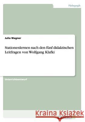 Stationenlernen nach den fünf didaktischen Leitfragen von Wolfgang Klafki Wagner, Julia 9783668070547 Grin Verlag