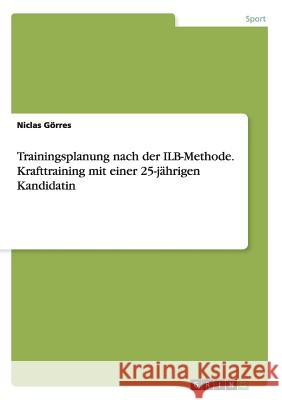 Trainingsplanung nach der ILB-Methode. Krafttraining mit einer 25-jährigen Kandidatin Niclas Gorres 9783668071292 Grin Verlag