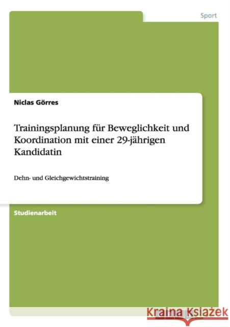 Trainingsplanung für Beweglichkeit und Koordination mit einer 29-jährigen Kandidatin: Dehn- und Gleichgewichtstraining Görres, Niclas 9783668071353 Grin Verlag