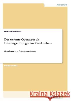 Der externe Operateur als Leistungserbringer im Krankenhaus: Grundlagen und Prozessorganisation Stierstorfer, Uta 9783668073395 Grin Verlag