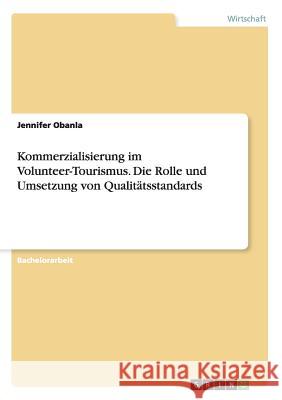 Kommerzialisierung im Volunteer-Tourismus. Die Rolle und Umsetzung von Qualitätsstandards Jennifer Obanla 9783668077409 Grin Verlag