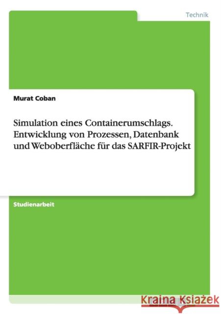 Simulation eines Containerumschlags. Entwicklung von Prozessen, Datenbank und Weboberfläche für das SARFIR-Projekt Murat Coban 9783668077799