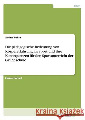 Die pädagogische Bedeutung von Körpererfahrung im Sport und ihre Konsequenzen für den Sportunterricht der Grundschule Janine Pohle 9783668078079 Grin Verlag