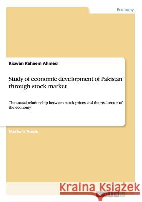 Study of economic development of Pakistan through stock market: The causal relationship between stock prices and the real sector of the economy Ahmed, Rizwan Raheem 9783668078192