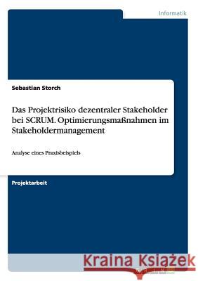 Das Projektrisiko dezentraler Stakeholder bei SCRUM. Optimierungsmaßnahmen im Stakeholdermanagement: Analyse eines Praxisbeispiels Storch, Sebastian 9783668079953