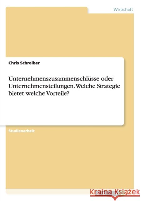 Unternehmenszusammenschlüsse oder Unternehmensteilungen. Welche Strategie bietet welche Vorteile? Chris Schreiber 9783668080232 Grin Verlag