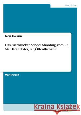 Das Saarbrücker School Shooting vom 25. Mai 1871. Täter, Tat, Öffentlichkeit Tanja Bialojan 9783668085244