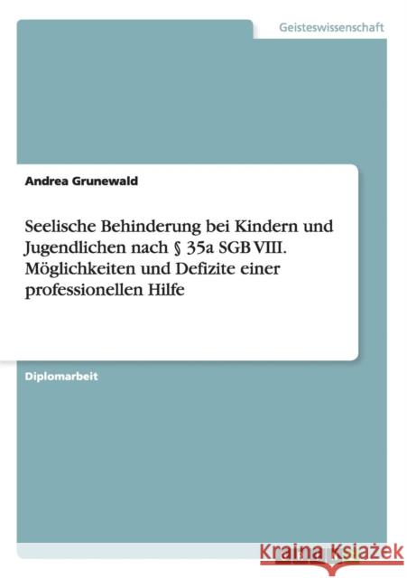 Seelische Behinderung bei Kindern und Jugendlichen nach § 35a SGB VIII. Möglichkeiten und Defizite einer professionellen Hilfe Grunewald, Andrea 9783668086999