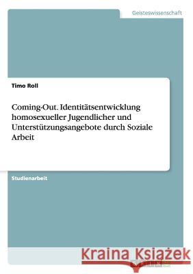 Coming-Out. Identitätsentwicklung homosexueller Jugendlicher und Unterstützungsangebote durch Soziale Arbeit Timo Roll 9783668087842 Grin Verlag