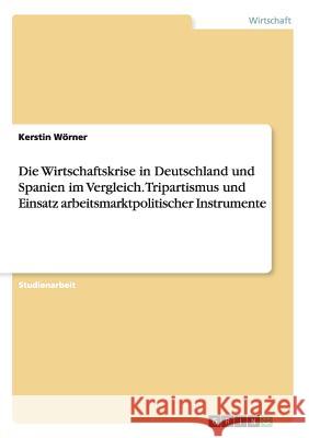 Die Wirtschaftskrise in Deutschland und Spanien im Vergleich. Tripartismus und Einsatz arbeitsmarktpolitischer Instrumente Kerstin Worner 9783668087866