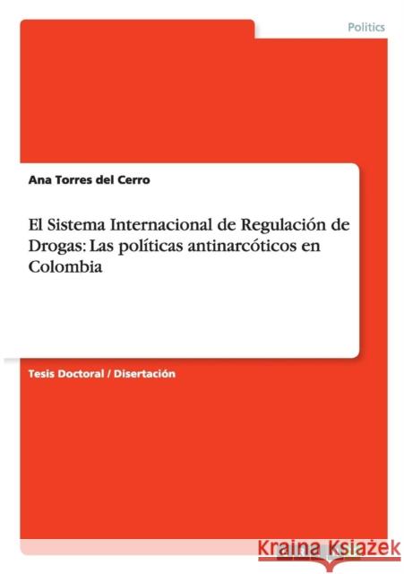 El Sistema Internacional de Regulación de Drogas: Las políticas antinarcóticos en Colombia Ana Torre 9783668089877 Grin Verlag