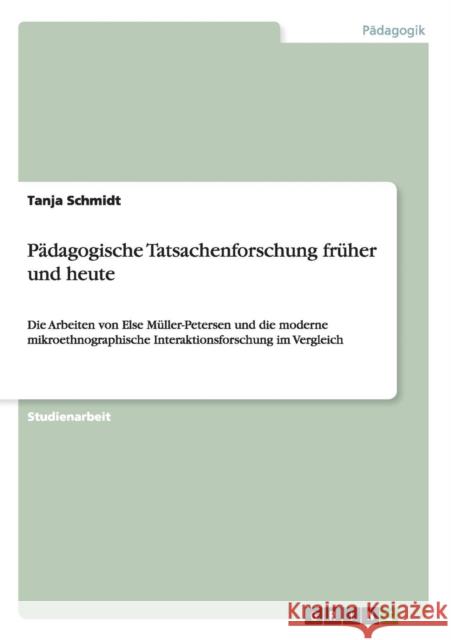 Pädagogische Tatsachenforschung früher und heute: Die Arbeiten von Else Müller-Petersen und die moderne mikroethnographische Interaktionsforschung im Schmidt, Tanja 9783668090781