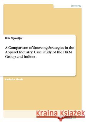 A Comparison of Sourcing Strategies in the Apparel Industry. Case Study of the H&M Group and Inditex Rob Nijmeijer 9783668090941