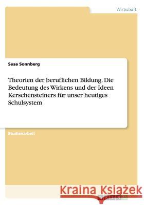 Theorien der beruflichen Bildung. Die Bedeutung des Wirkens und der IdeenKerschensteiners für unser heutiges Schulsystem Susa Sonnberg 9783668093874 Grin Verlag