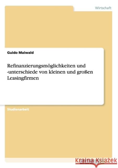 Refinanzierungsmöglichkeiten und -unterschiede von kleinen und großen Leasingfirmen Guido Maiwald 9783668093959 Grin Verlag