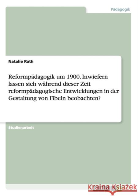 Reformpädagogik um 1900. Inwiefern lassen sich während dieser Zeit reformpädagogische Entwicklungen in der Gestaltung von Fibeln beobachten? Natalie Rath 9783668094383