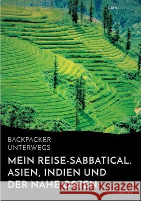 Backpacker unterwegs: Mein Reise-Sabbatical. Asien, Indien und der Nahe Osten: Vietnam, Kambodscha, China, Nepal, Indien und Jordanien Lüdicke, Jens 9783668094819 Grin & Travel Verlag