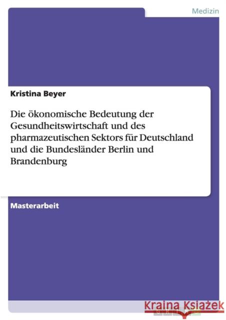 Die ökonomische Bedeutung der Gesundheitswirtschaft und des pharmazeutischen Sektors für Deutschland und die Bundesländer Berlin und Brandenburg Kristina Beyer 9783668096110 Grin Verlag