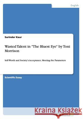 Wasted Talent in The Bluest Eye by Toni Morrison: Self-Worth and Society's Acceptance. Meeting the Parameters Kaur, Surinder 9783668096752