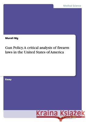 Gun Policy. A critical analysis of firearm laws in the United States of America Murali Mg 9783668097483 Grin Verlag