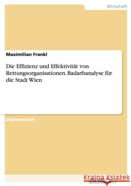 Die Effizienz und Effektivität von Rettungsorganisationen. Badarfsanalyse für die Stadt Wien Maximilian Frankl 9783668099029 Grin Verlag