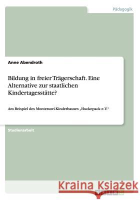 Bildung in freier Trägerschaft. Eine Alternative zur staatlichen Kindertagesstätte?: Am Beispiel des Montessori-Kinderhauses 