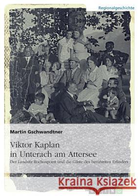 Viktor Kaplan in Unterach. Der Landsitz Rochuspoint und die Gäste des berühmten Erfinders Martin Gschwandtner 9783668102699